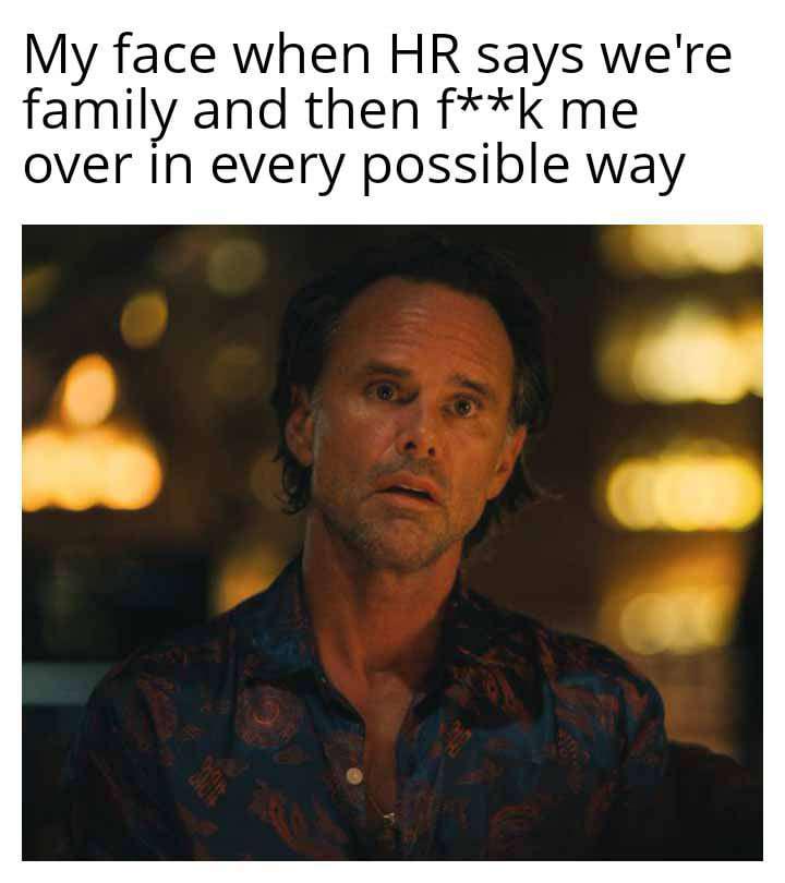 My face when HR says we're family and then f**k me over in every possible way