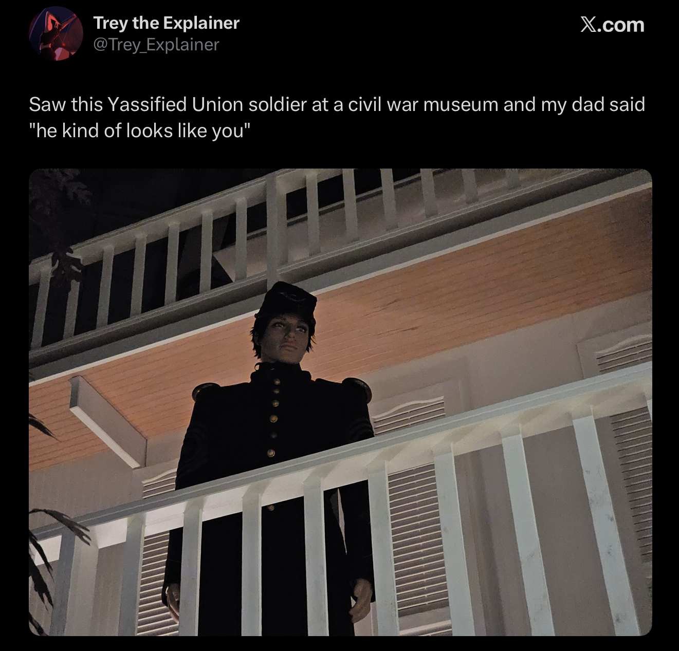 Trey the Explainer @Trey Explainer X.com Saw this Yassified Union soldier at a civil war museum and my dad said "he kind of looks like you"