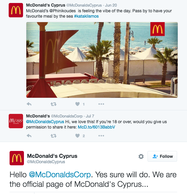 McDonald's Cyprus @McDonalds Cyprus - Jun 20 McDonald's @Phinikoudes is feeling the vibe of the day. Pass by to have your favourite meal by the sea #kataklismos M McDonald's @McDonaldsCorp - Jul 7 M@McDonalds Cyprus Hi, we love this! If you're 18 or over, would you give us permission to share it here: McD.to/6013BabbV 2 M McDonald's Cyprus @McDonaldsCyprus * Follow Hello @McDonaldsCorp. Yes sure will do. We are the official page of McDonald's Cyprus...