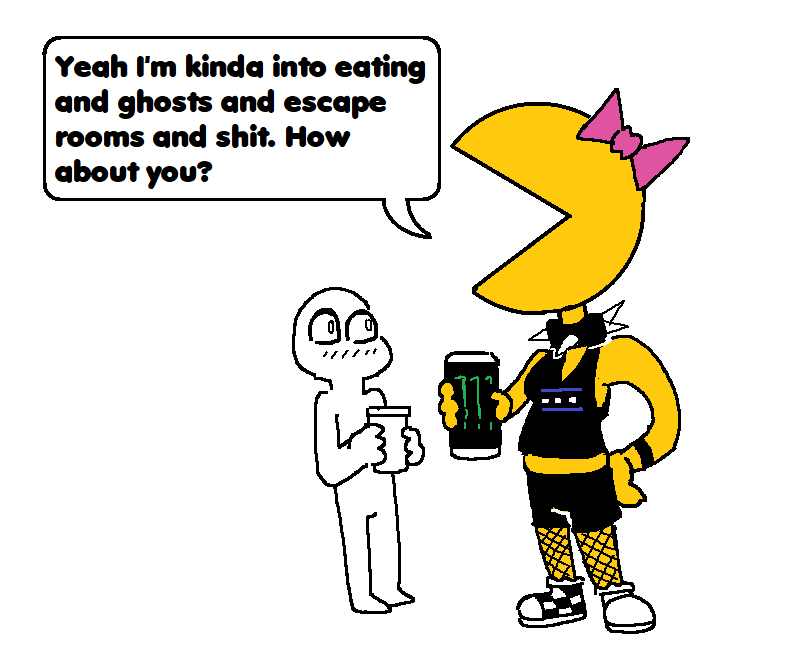 Yeah I'm kinda into eating and ghosts and escape rooms and s---. How about you?