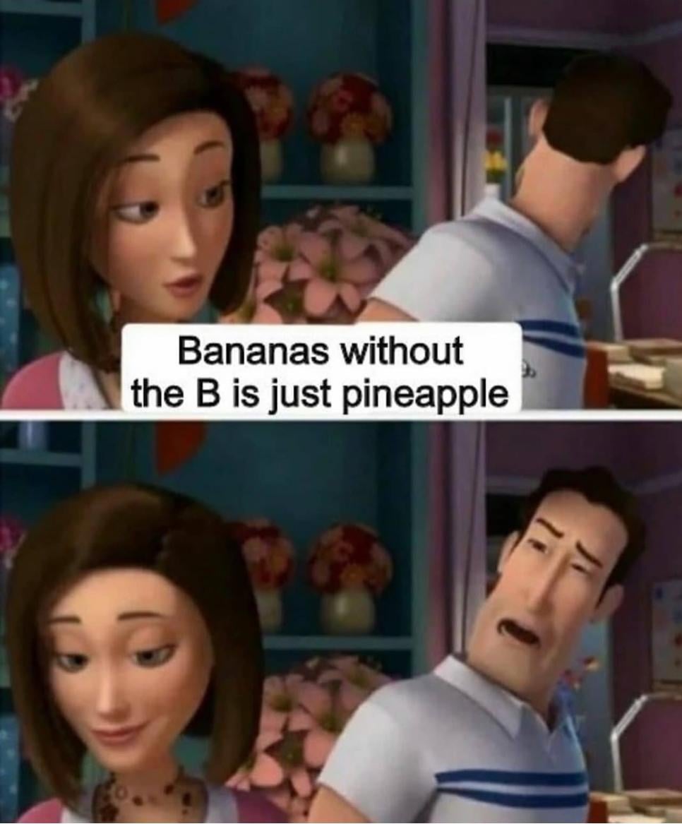 Bananas without the B is just pineapple