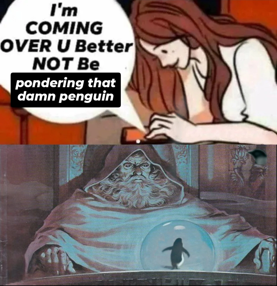 I'm COMING OVER U Better NOT Be pondering that damn penguin
