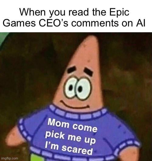 When you read the Epic Games CEO's comments on Al imgflip.com Mom come pick me up I'm scared