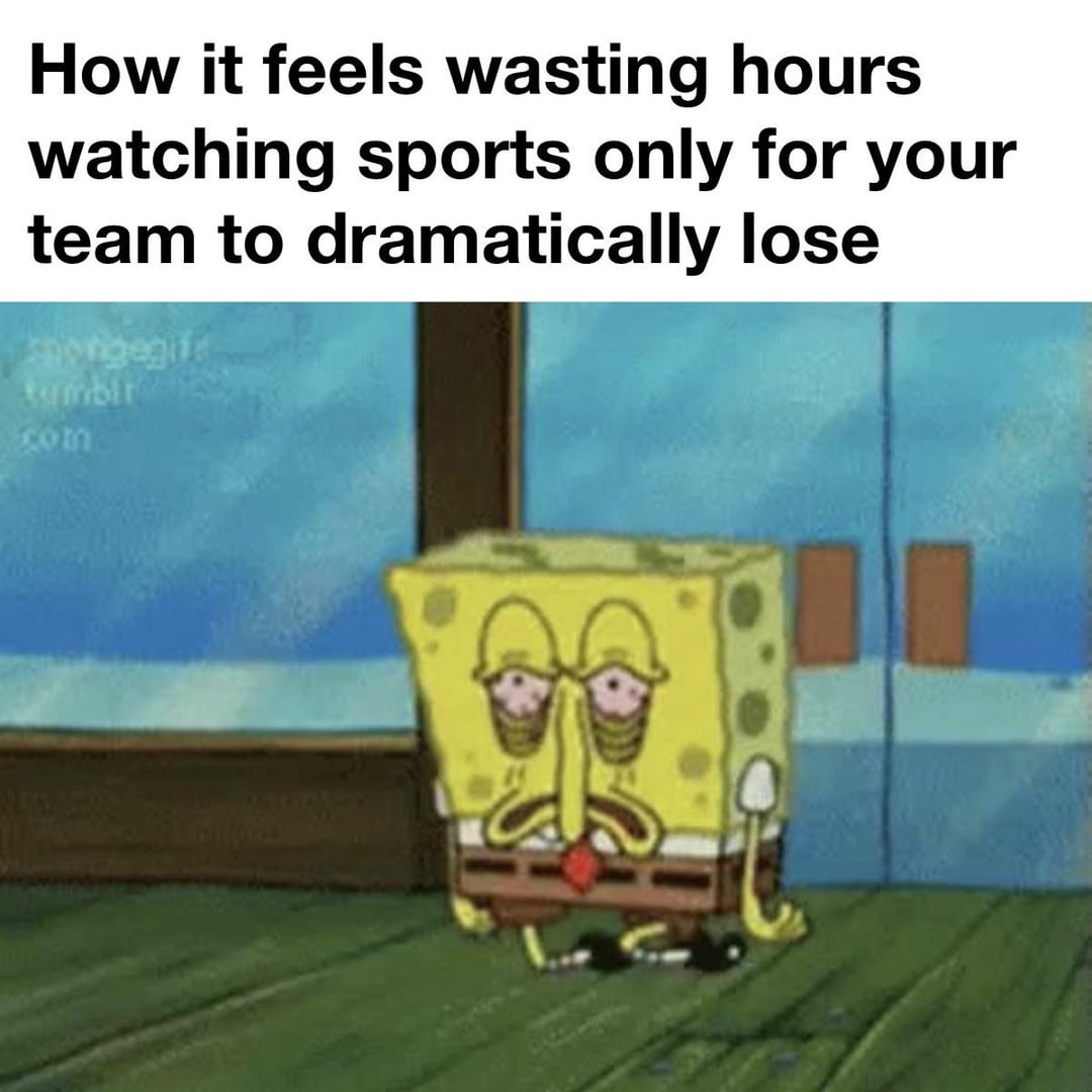 How it feels wasting hours watching sports only for your team to dramatically lose songegit kumbit com
