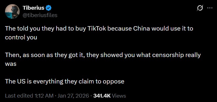 Tiberius ✔ @tiberiusfiles The told you they had to buy TikTok because China would use it to control you Q Then, as soon as they got it, they showed you what censorship really was The US is everything they claim to oppose Last edited 1:12 AM Jan 27, 2026 - 341.4K Views