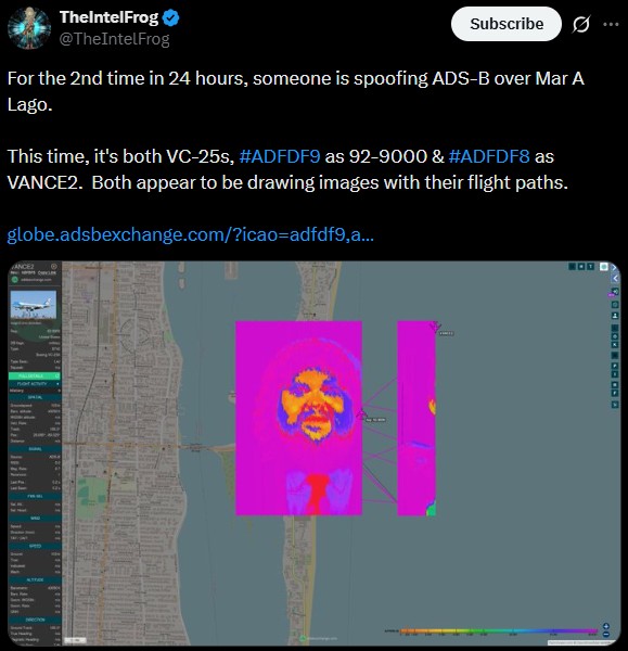 TheIntelFrog @TheIntelFrog Subscribe For the 2nd time in 24 hours, someone is spoofing ADS-B over Mar A Lago. This time, it's both VC-25s, #ADFDF9 as 92-9000 & #ADFDF8 as VANCE2. Both appear to be drawing images with their flight paths. globe.adsbexchange.com/?icao-adfdf9,a... VANCE2 OOO BOOOO DOD 00