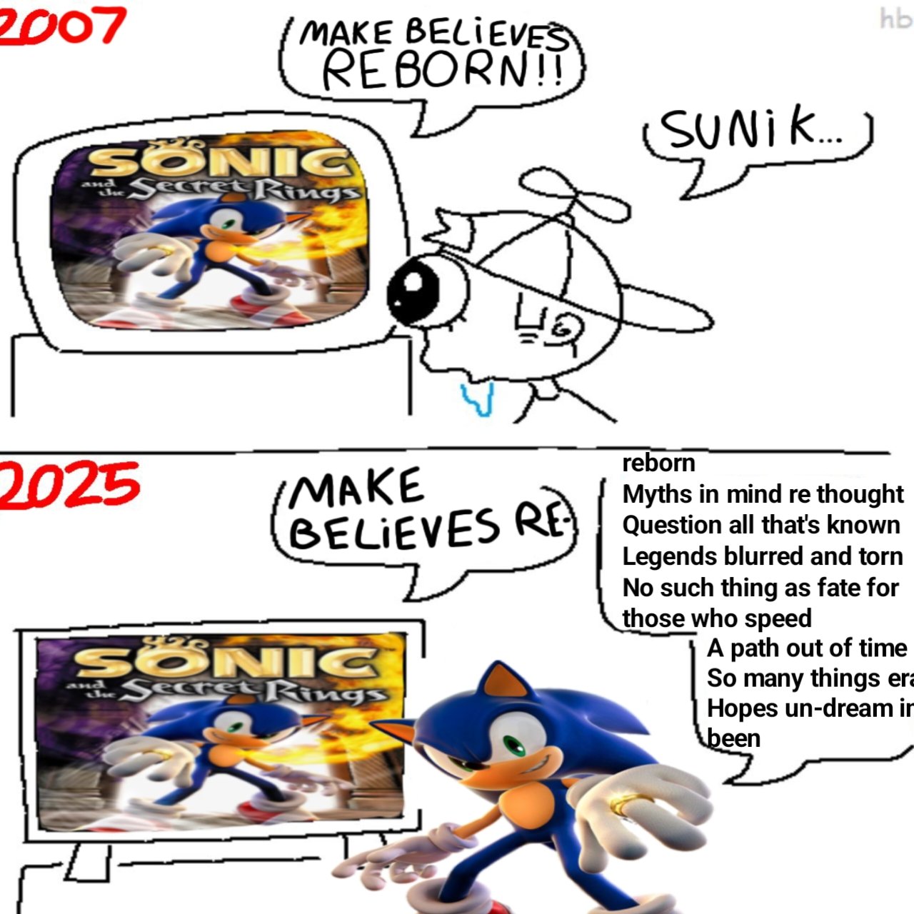 2007 MAKE BELIEVES REBORN!! SONIC and the Secret Rings 2025 MAKE 42 (SUNIK...) reborn hb Myths in mind re thought BELIEVES RE Question all that's known SONIC Secret Rings and Legends blurred and torn No such thing as fate for those who speed A path out of time So many things era Hopes un-dream in been