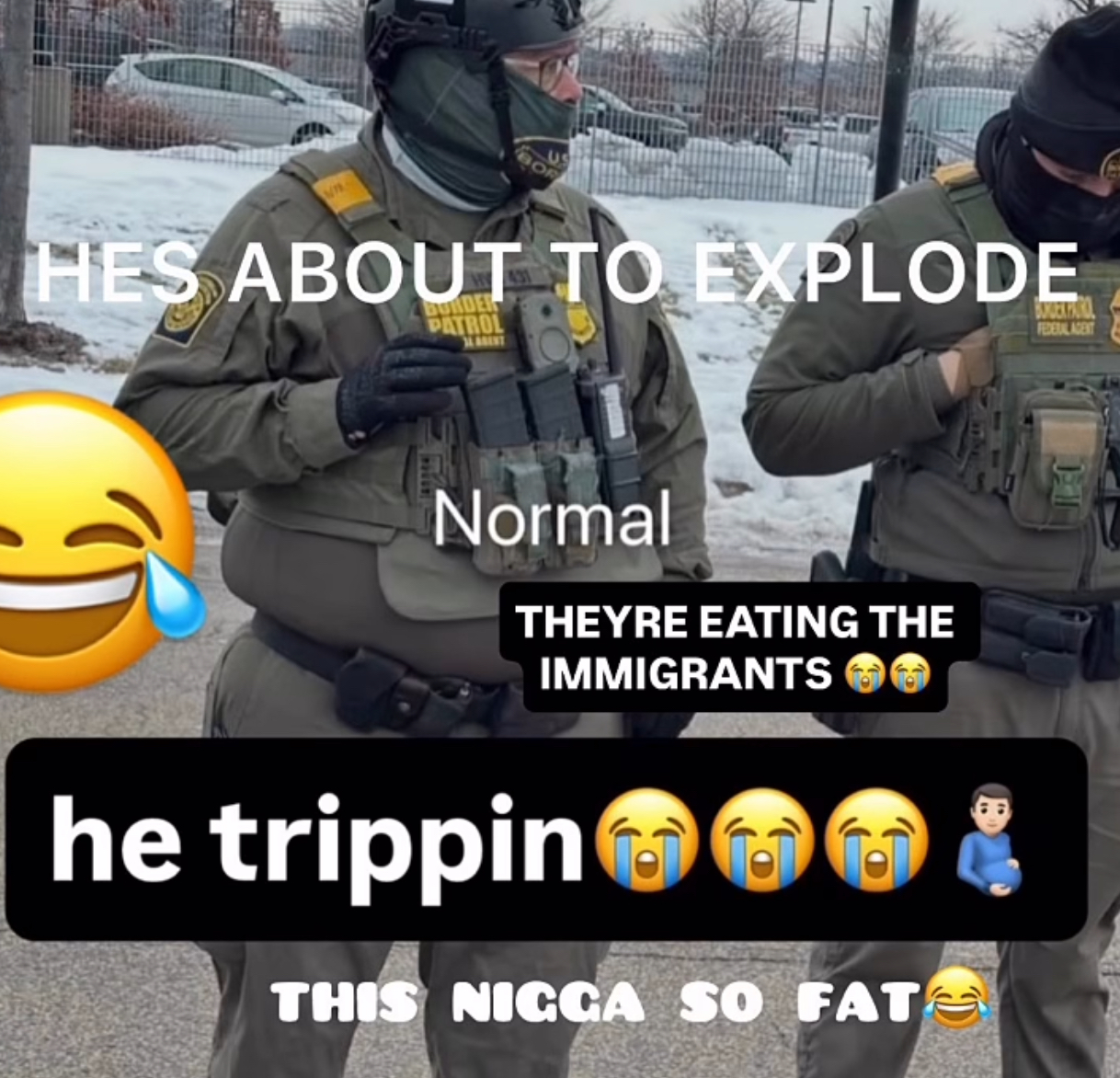 ww HES ABOUT TO EXPLODE BURDER PATROL AGENT BOYDEKPAR FEDERAL AGENT Normal THEYRE EATING THE IMMIGRANTS he trippin THIS NICCA SO FATE