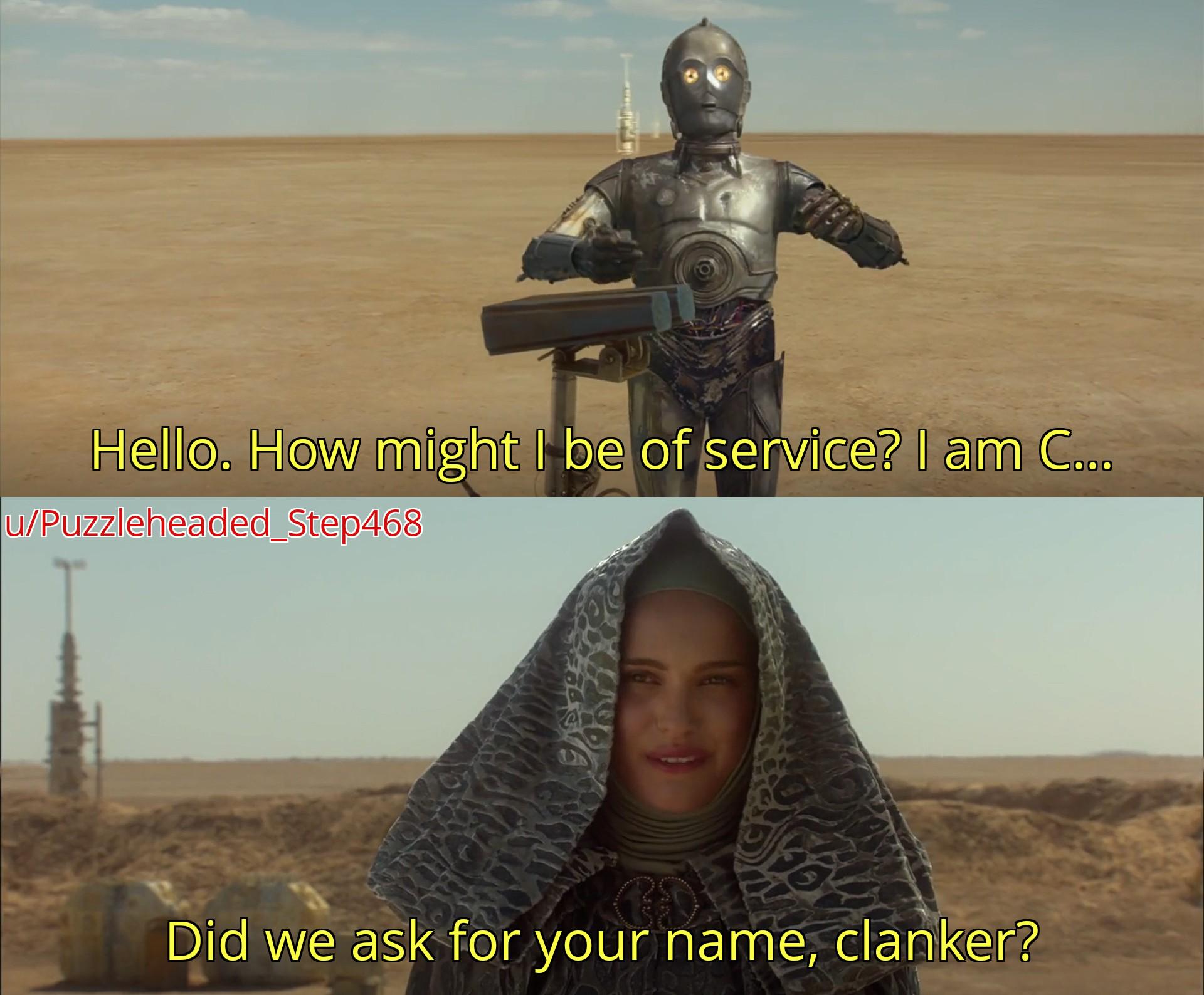 Hello. How might I be of service? I am C... u/Puzzleheaded_Step468 Did we ask for your name, clanker?