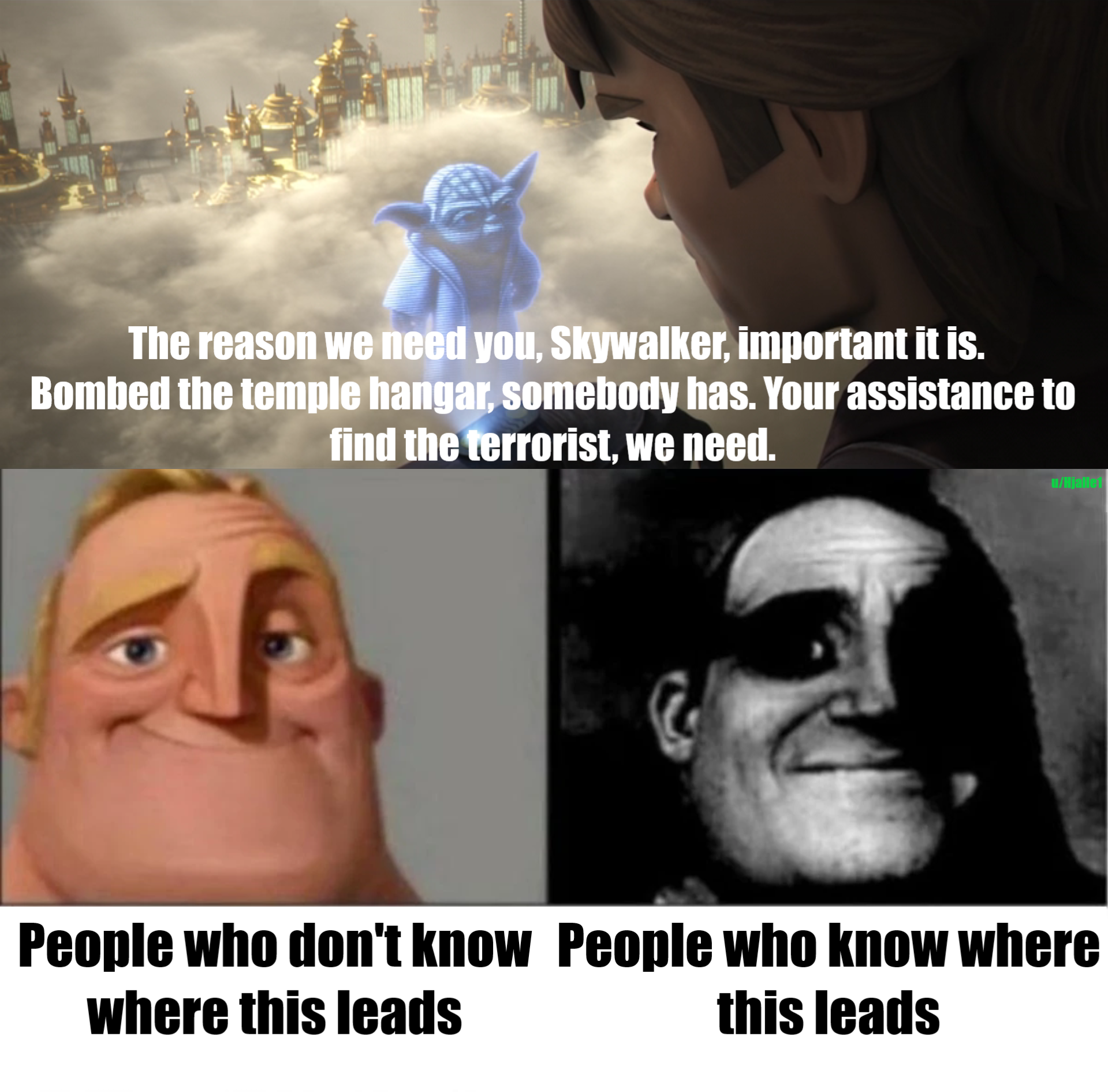 The reason we need you, Skywalker, important it is. Bombed the temple hangar, somebody has. Your assistance to find the terrorist, we need. u/Hjalle1 People who don't know People who know where where this leads this leads