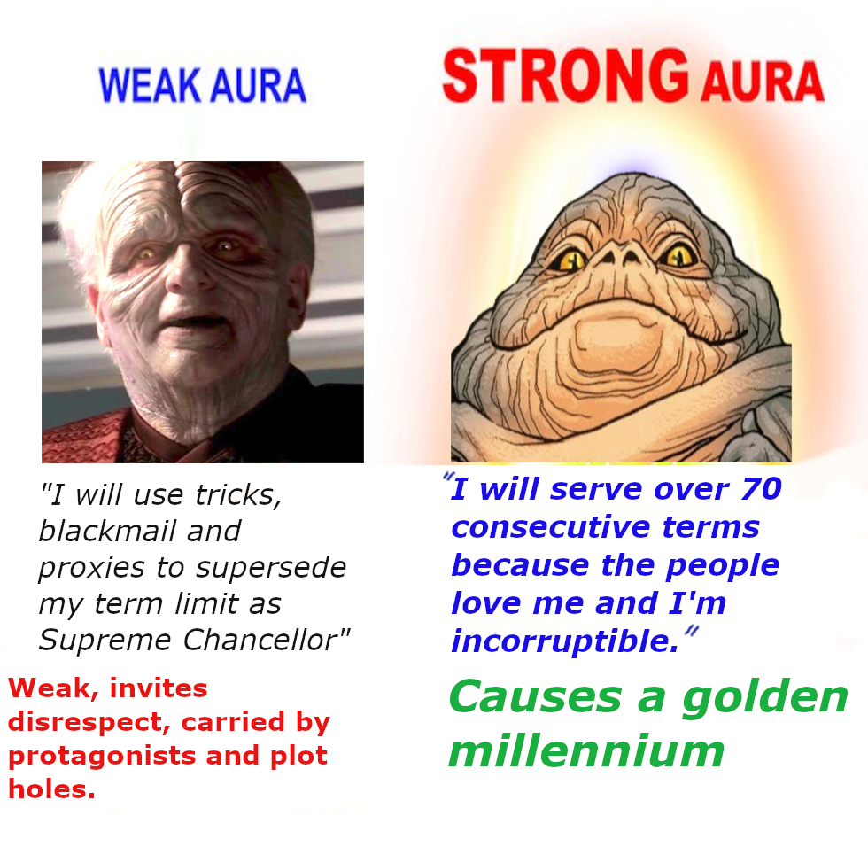 WEAK AURA STRONG AURA "I will use tricks, blackmail and proxies to supersede my term limit as Supreme Chancellor" Weak, invites disrespect, carried by protagonists and plot holes. "I will serve over 70 consecutive terms because the people love me and I'm incorruptible." Causes a golden millennium