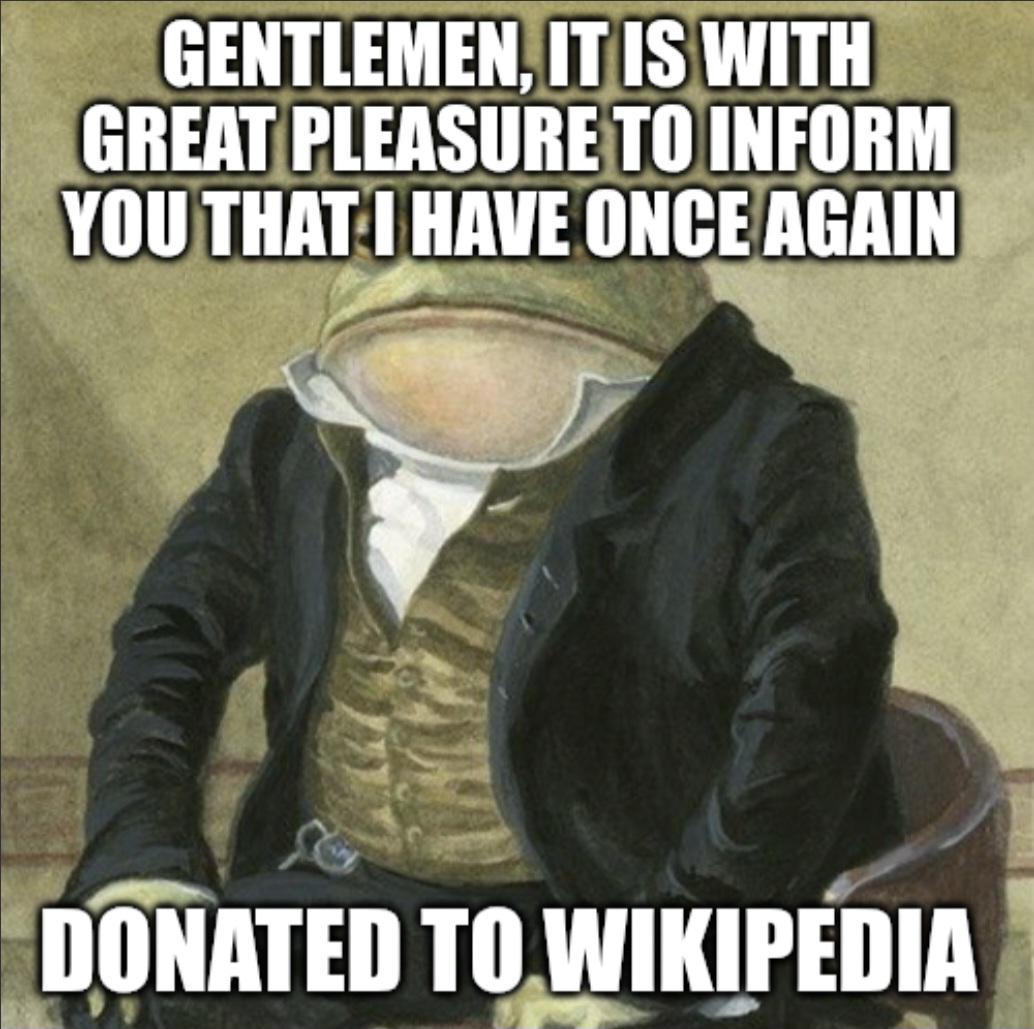 GENTLEMEN, IT IS WITH GREAT PLEASURE TO INFORM YOU THAT I HAVE ONCE AGAIN DONATED TO WIKIPEDIA