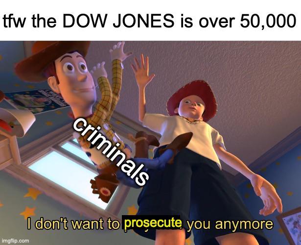 tfw the DOW JONES is over 50,000 criminals imgflip.com I don't want to prosecute you anymore