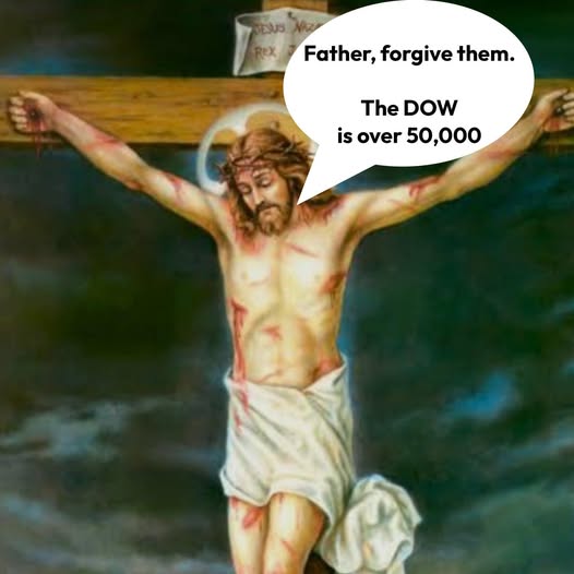 EUS REX Father, forgive them. The DOW is over 50,000