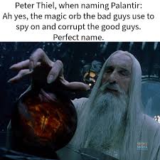 Peter Thiel, when naming Palantir: Ah yes, the magic orb the bad guys use to spy on and corrupt the good guys. Perfect name.