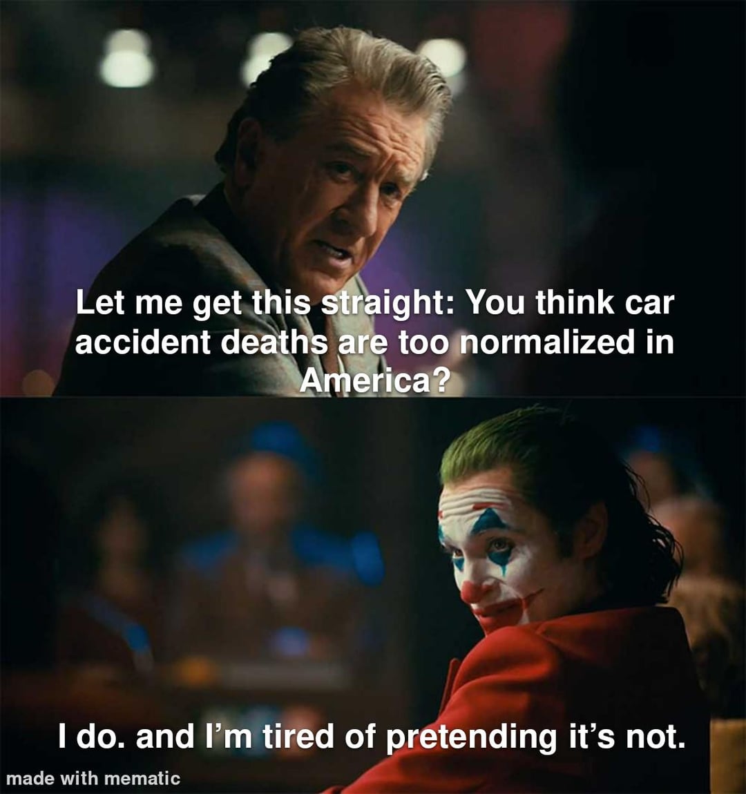 Let me get this straight: You think car accident deaths are too normalized in America? I do. and I'm tired of pretending it's not. made with mematic