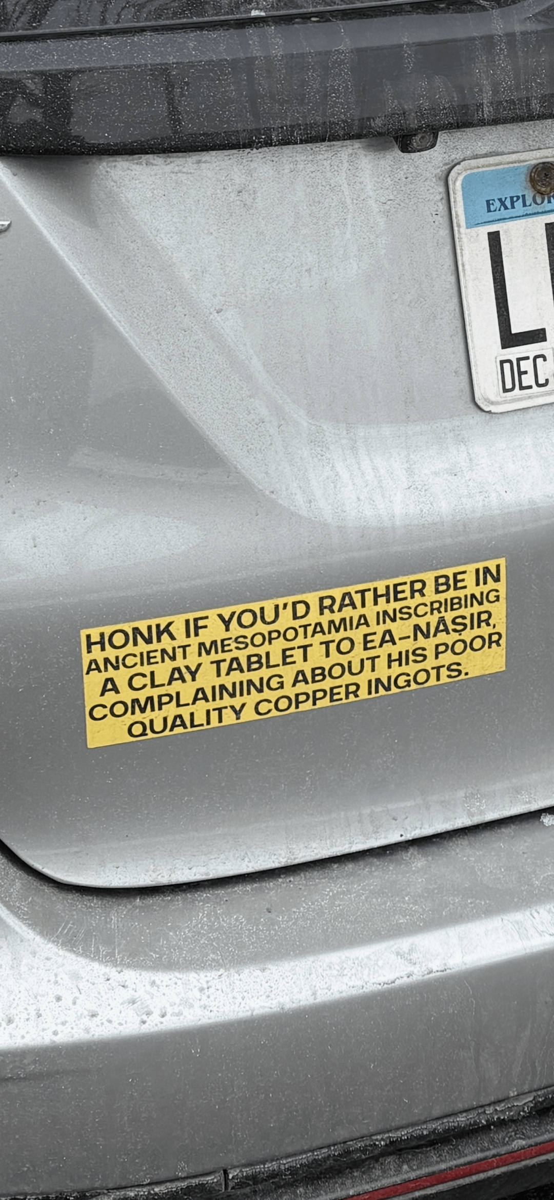 HONK IF YOU'D RATHER BE IN ANCIENT MESOPOTAMIA INSCRIBING A CLAY TABLET TO EA-NAŞIR, COMPLAINING ABOUT HIS POOR QUALITY COPPER INGOTS. EXPLOR DEC