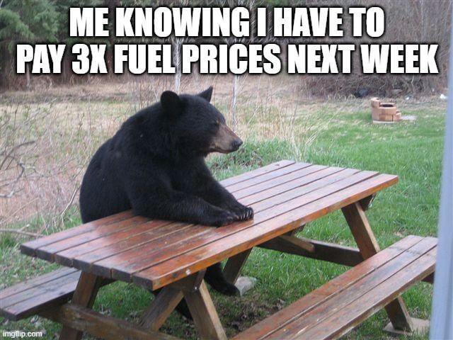 ME KNOWING I HAVE TO PAY 3X FUEL PRICES NEXT WEEK imgflip.com