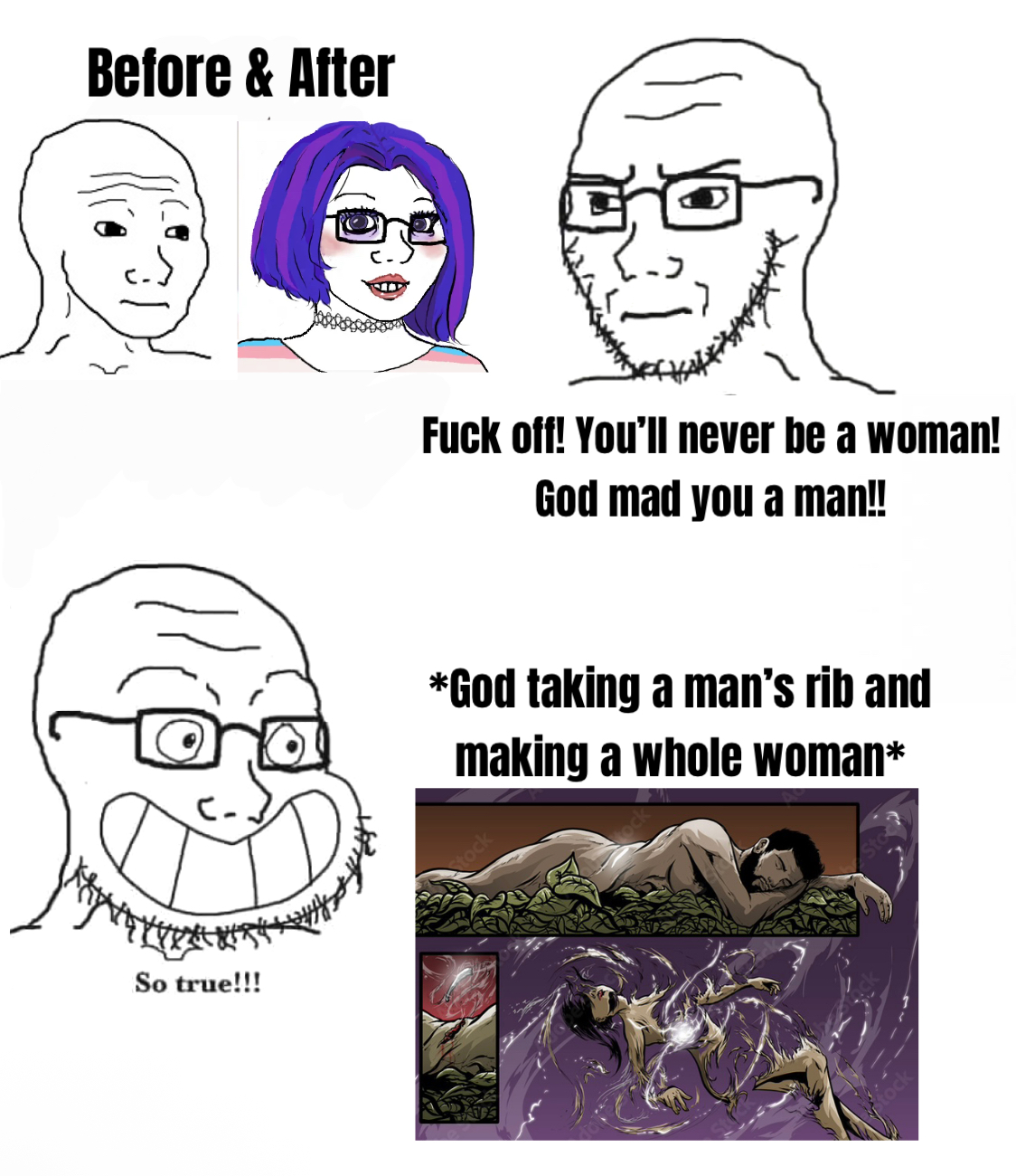 Before & After So true!!! F--- off! You'll never be a woman! God mad you a man!! *God taking a man's rib and making a whole woman*