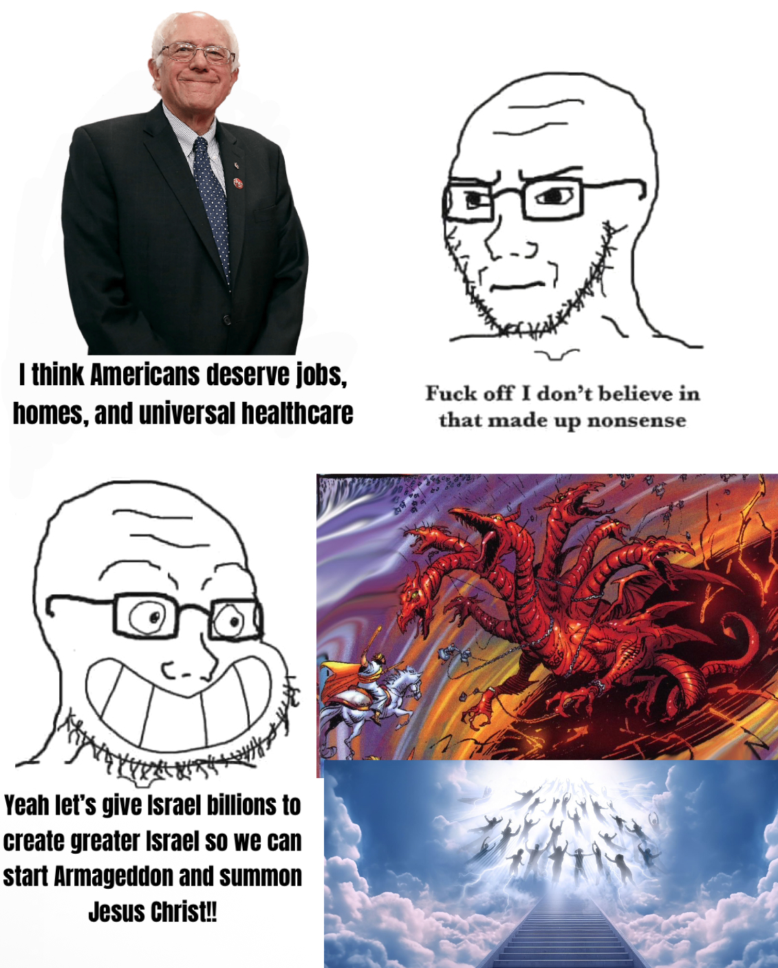 I think Americans deserve jobs, homes, and universal healthcare F--- off I don't believe in that made up nonsense Yeah let's give Israel billions to create greater Israel so we can start Armageddon and summon Jesus Christ!!