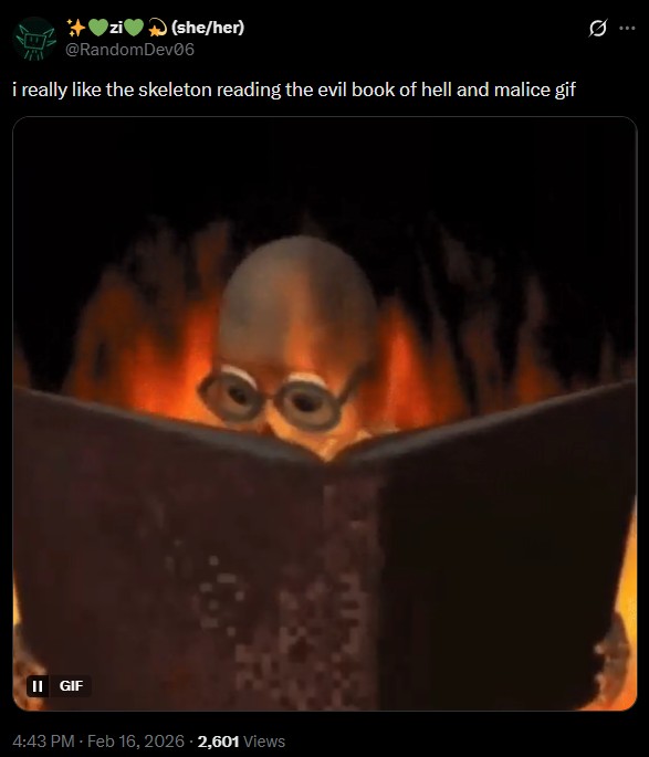 (she/her) @RandomDev06 i really like the skeleton reading the evil book of hell and malice gif II GIF 4:43 PM - Feb 16, 2026 2,601 Views 0