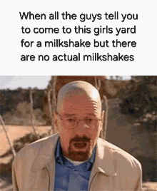 When all the guys tell you to come to this girls yard for a milkshake but there are no actual milkshakes
