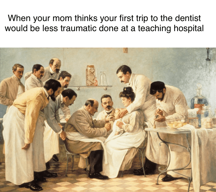 When your mom thinks your first trip to the dentist would be less traumatic done at a teaching hospital