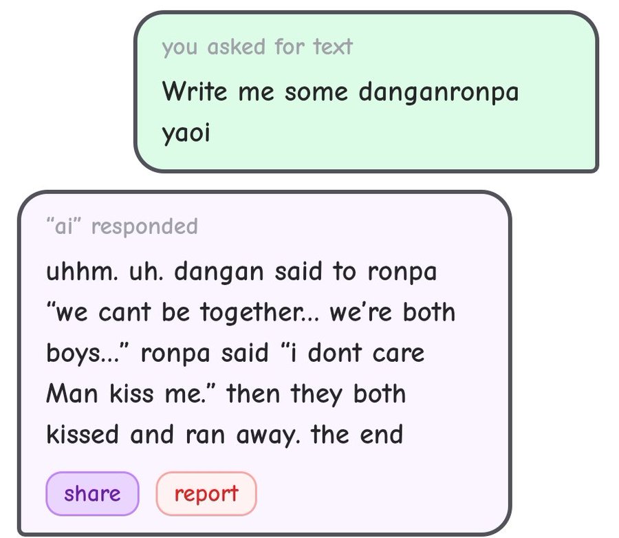 you asked for text Write me some danganronpa yaoi "ai" responded uhhm. uh. dangan said to ronpa "we cant be together... we're both boys..." ronpa said "i dont care Man kiss me." then they both kissed and ran away. the end share report
