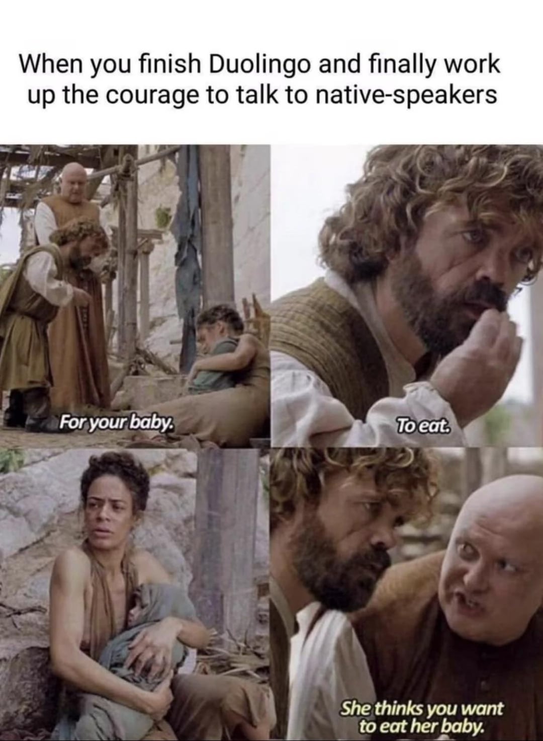 When you finish Duolingo and finally work up the courage to talk to native-speakers For your baby. To eat. She thinks you want to eat her baby.