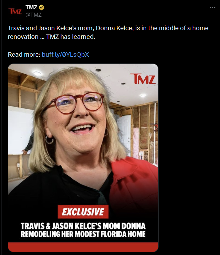 TMZ TMZ @TMZ Travis and Jason Kelce's mom, Donna Kelce, is in the middle of a home renovation... TMZ has learned. Read more: buff.ly/ØYLsQbX TMZ EXCLUSIVE TRAVIS & JASON KELCE'S MOM DONNA REMODELING HER MODEST FLORIDA HOME