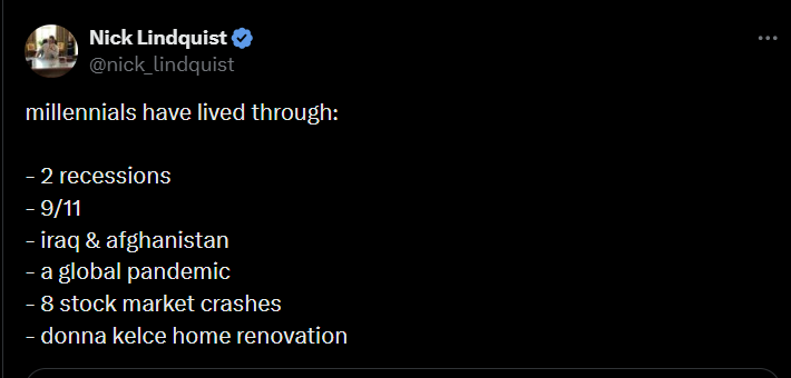 Nick Lindquist ♥ @nick_lindquist millennials have lived through: - 2 recessions - 9/11 - iraq & afghanistan - a global pandemic - 8 stock market crashes - donna kelce home renovation