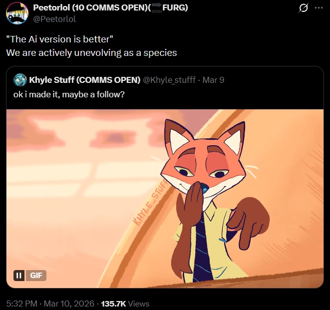 II | GIF Peetorlol (10 COMMS OPEN)( FURG) @Peetorlol "The Ai version is better" We are actively unevolving as a species Khyle Stuff (COMMS OPEN) @Khyle_stufff - Mar 9 ok i made it, maybe a follow? 5:32 PM - Mar 10, 2026 135.7K Views KHYLE STUFF Q