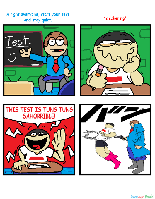 Alright everyone, start your test and stay quiet. Test. الات THIS TEST IS TUNG TUNG SAHORRIBLE! *snickering* Dave adn Bambi