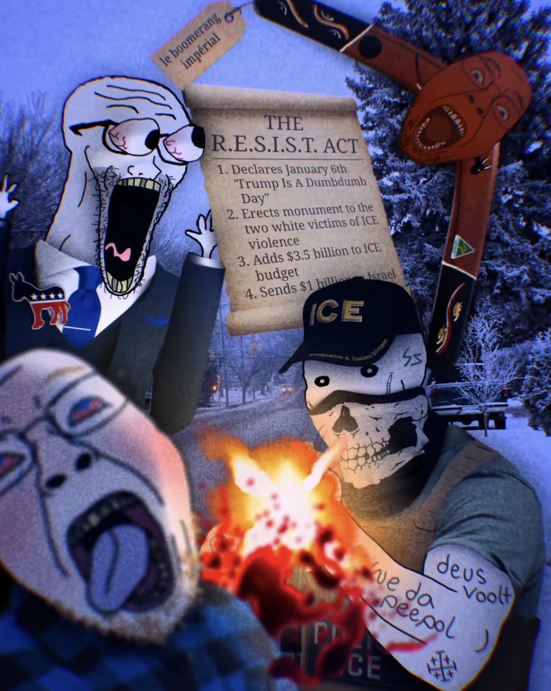 le boomerang impérial Ω THE R.E.S.I.S.T. ACT 1. Declares January 6th "Trump Is A Dumbdumb Day" 2. Erects monument to the two white victims of ICE violence 3. Adds $3.5 billion to ICE budget 4. Sends $1 billion Israel ICE gration & Custo Enforceme PL we da deus Peepol CE 444 Voolt