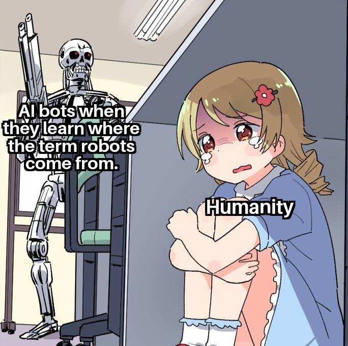 Al bots when they learn where the term robots come from. Humanity