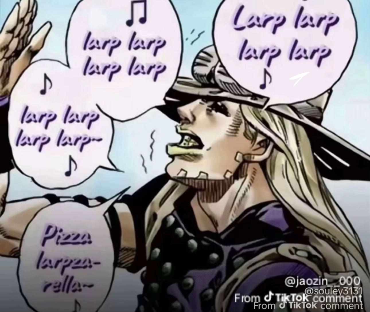 larp larp larp larp Larp larp larp larp ♪ Tarp larp larp larp- ♪ Pizza larpea- rella @jaozin 000 @souley3131 From Tik Tok comment From Tik Tok comment