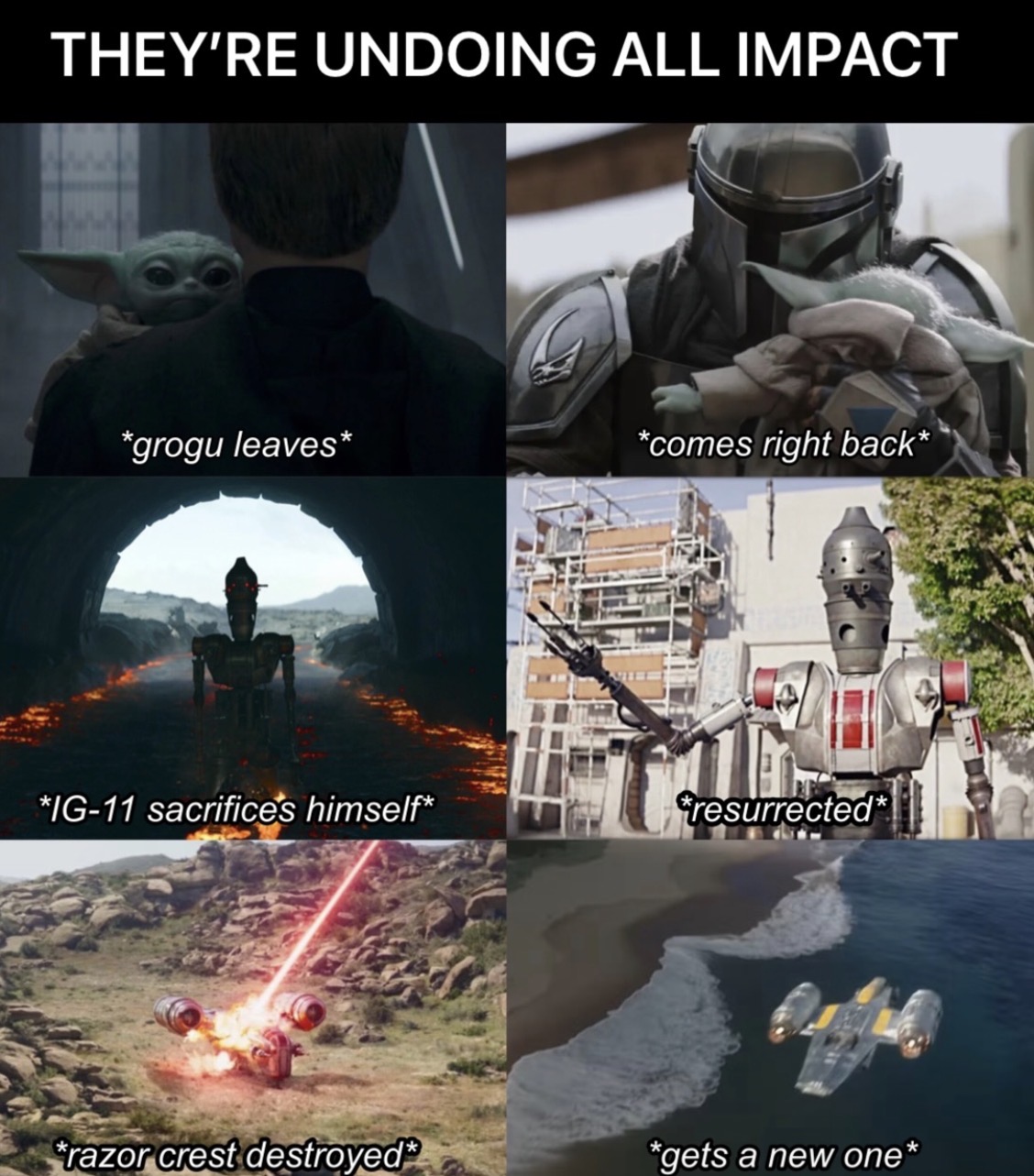 THEY'RE UNDOING ALL IMPACT *grogu leaves* *comes right back* *IG-11 sacrifices himself* resurrected* *razor crest destroyed* *gets a new one*