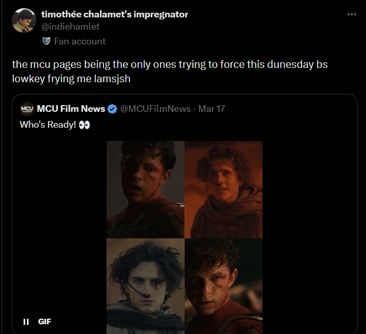 timothée chalamet's impregnator @indiehamlet Fan account the mcu pages being the only ones trying to force this dunesday bs lowkey frying me lamsjsh MCU MCU Film News Who's Ready! 00 @MCUFilmNews - Mar 17 II GIF