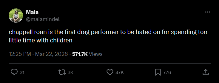 Maia @maiamindel chappell roan is the first drag performer to be hated on for spending too little time with children 12:25 PM - Mar 22, 2026 - 571.7K Views 31 13K 47K 776 ↑