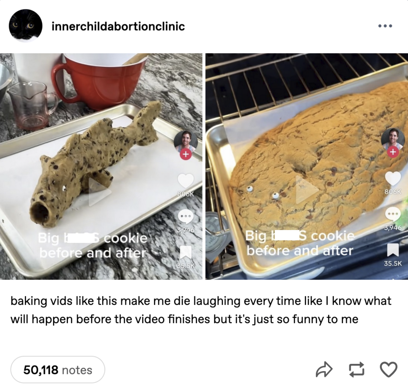 innerchildabortionclinic 806K 806K 3,946 Big 6 cookie before and after Big S cookie H before and after 3,946 35.5k 35.5K baking vids like this make me die laughing every time like I know what will happen before the video finishes but it's just so funny to me 50,118 notes 13