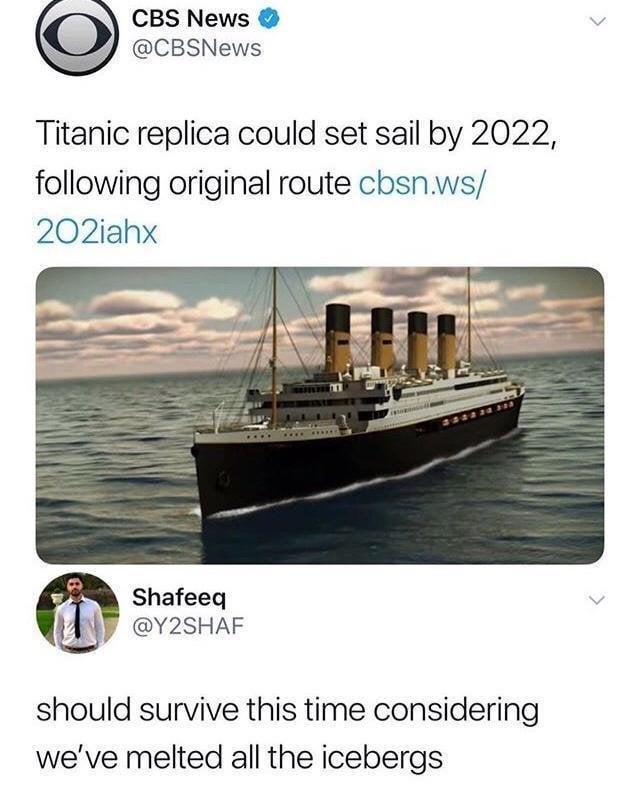 CBS News @CBSNews > Titanic replica could set sail by 2022, following original route cbsn.ws/ 202iahx Shafeeq @Y2SHAF should survive this time considering we've melted all the icebergs