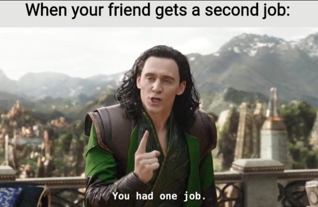 When your friend gets a second job: You had one job.