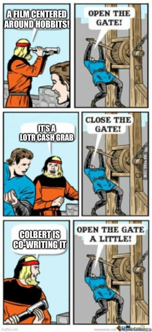 A FILM CENTERED AROUND HOBBITS! OPEN THE GATE! ITSA LOTR CASH GRAB CLOSE THE GATE! COLBERT IS CO-WRITING IT WASGAE.COM OPEN THE GATE A LITTLE! imgflip.com Mana Consi