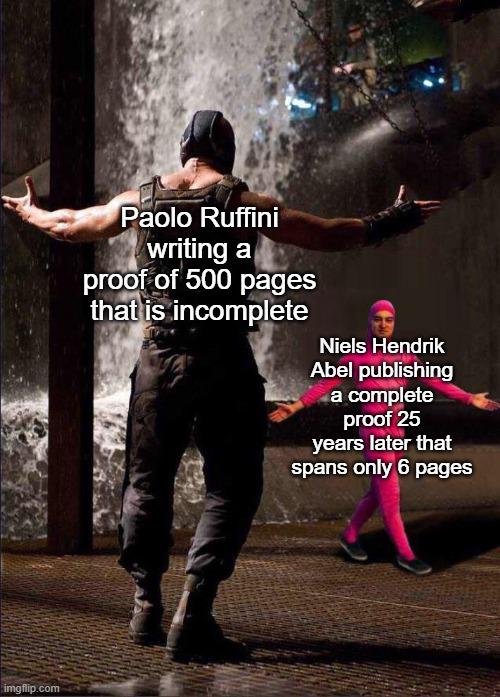 imgflip.com Paolo Ruffini writing a proof of 500 pages that is incomplete Niels Hendrik Abel publishing a complete proof 25 years later that spans only 6 pages