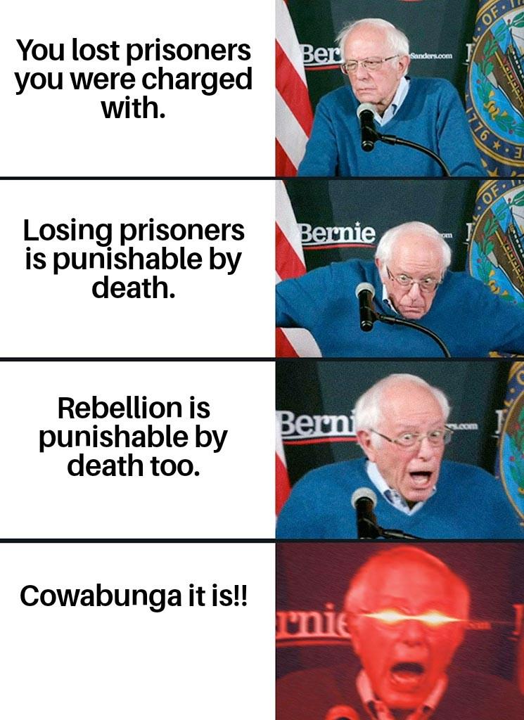 You lost prisoners you were charged with. Ber Sanders.com Losing prisoners is punishable by death. Bernie Rebellion is punishable by death too. Berni Cowabunga it is!! rnie OF 776