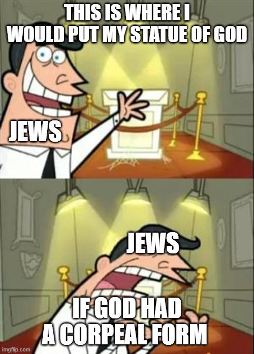 THIS IS WHERE I WOULD PUT MY STATUE OF GOD JEWS imgflip.com JEWS IF GOD HAD A CORPEAL FORM