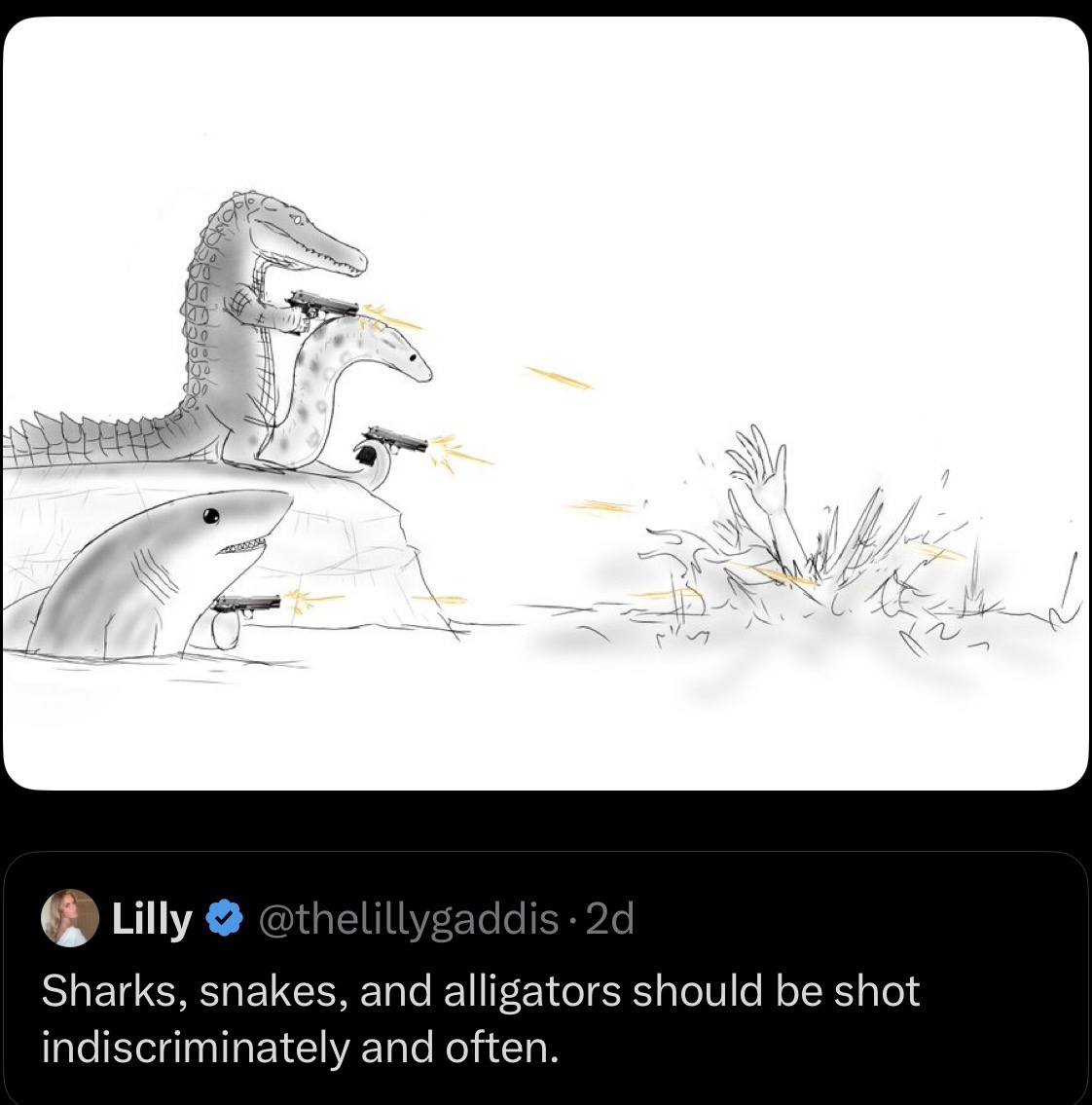 Lilly @thelillygaddis . 2d Sharks, snakes, and alligators should be shot indiscriminately and often.