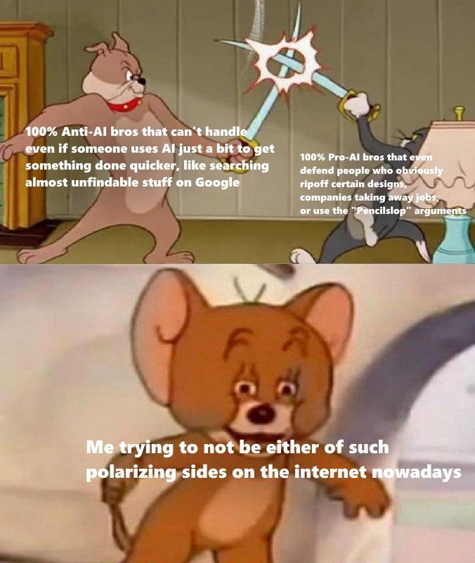 100% Anti-Al bros that can't handle even if someone uses Al just a bit to get something done quicker, like searching almost unfindable stuff on Google 100% Pro-Al bros that even defend people who obviously ripoff certain designs, companies taking away jobs, or use the "Pencilslop" arguments Me trying to not be either of such polarizing sides on the internet nowadays