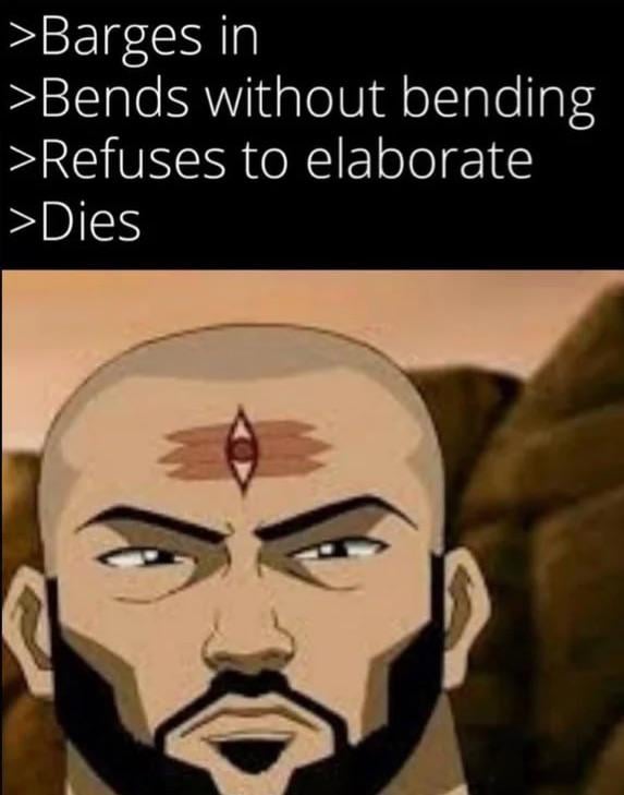 >Barges in >Bends without bending >Refuses to elaborate >Dies