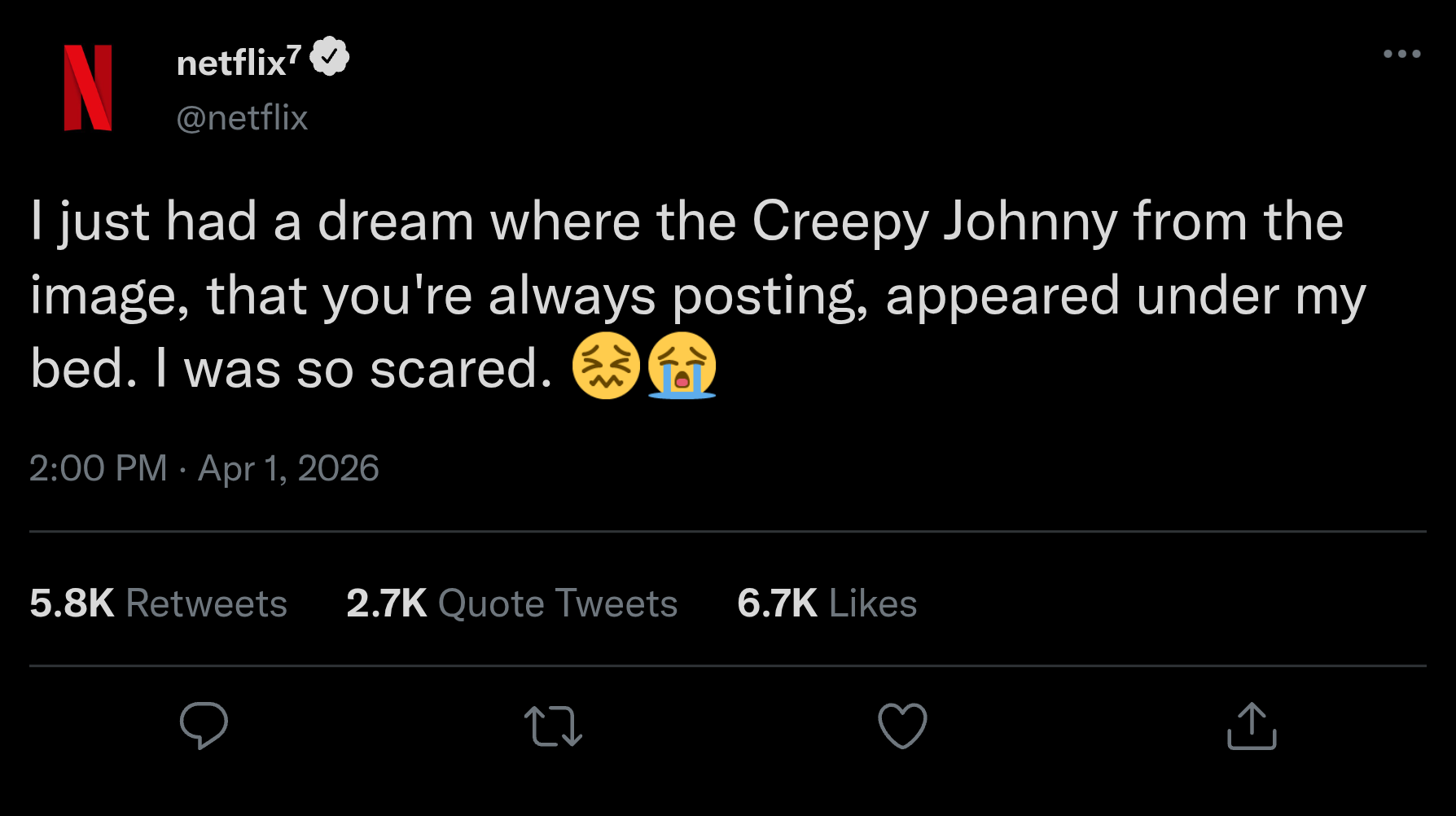 N netflix? @netflix I just had a dream where the Creepy Johnny from the image, that you're always posting, appeared under my bed. I was so scared. 2:00 PM Apr 1, 2026 5.8K Retweets 2.7K Quote Tweets 6.7K Likes 27 ↑